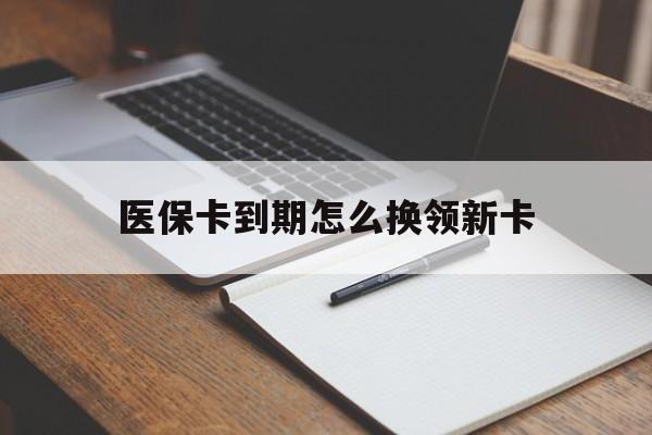 红河最新医保卡到期怎么换领新卡方法分析(最方便真实的红河医保卡到期了去哪里换新医保卡方法)