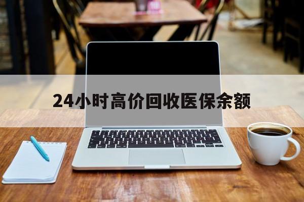 红河最新24小时高价回收医保余额方法分析(最方便真实的红河24小时高价回收医保余额是真的吗方法)