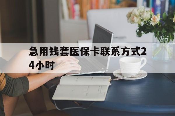 红河最新急用钱套医保卡联系方式24小时方法分析(最方便真实的红河谁能帮我套医保卡方法)