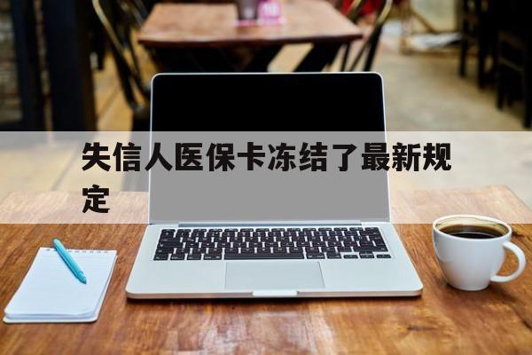 红河最新失信人医保卡冻结了最新规定方法分析(最方便真实的红河失信人医保卡冻结了最新规定解除方法)