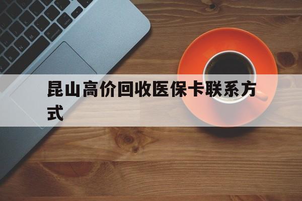 红河最新昆山高价回收医保卡联系方式方法分析(最方便真实的红河昆山哪里可以医保卡换现金方法)