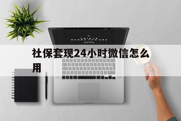 红河最新社保套现24小时微信怎么用方法分析(最方便真实的红河社保卡套现有什么办法微信方法)
