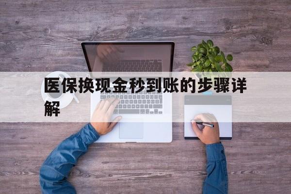 红河最新医保换现金秒到账的步骤详解方法分析(最方便真实的红河医保换现金可不可靠方法)