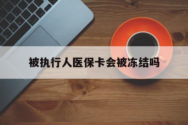 红河最新被执行人医保卡会被冻结吗方法分析(最方便真实的红河被执行人 医保方法)