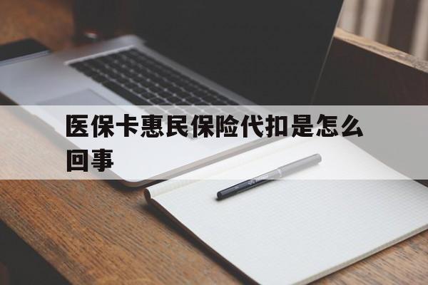 红河最新医保卡惠民保险代扣是怎么回事方法分析(最方便真实的红河惠民医保好吗方法)