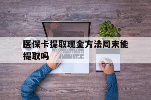 红河最新医保卡提取现金方法周末能提取吗方法分析(最方便真实的红河医保卡提取现金方法周末能提取吗安全吗方法)